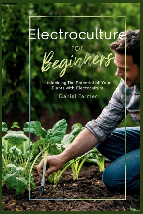 Electroculture for Beginners: Unlocking the Potential of Your Plants with Electroculture (Paperback)