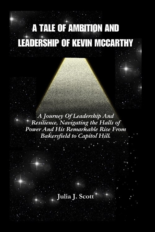 A Tale of Ambition And Leadership Of Kevin McCarthy: A Journey Of Leadership And Resilience, Navigating the Halls of Power And The Remarkable Rise of (Paperback)