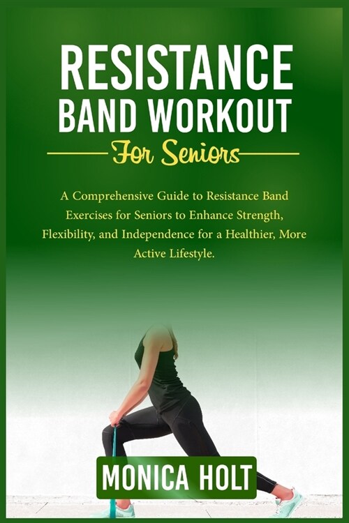Resistance Band Workouts for Seniors: A Comprehensive Guide To Resistance Band Exercises For Seniors To Enhance Strength, Flexibility, And Independenc (Paperback)