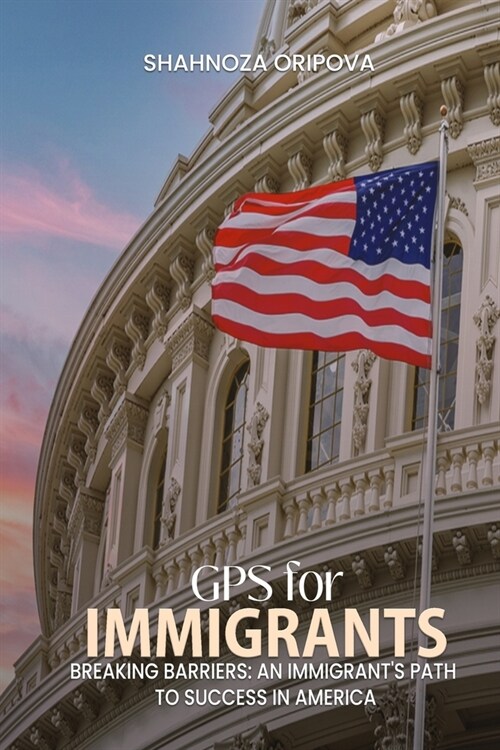 GPS for Immigrants: Breaking Barriers: An Immigrants Path to Success in America (Paperback)