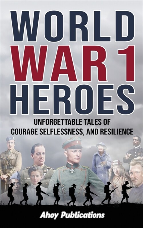 World War 1 Heroes: Unforgettable Tales of Courage, Selflessness, and Resilience (Hardcover)