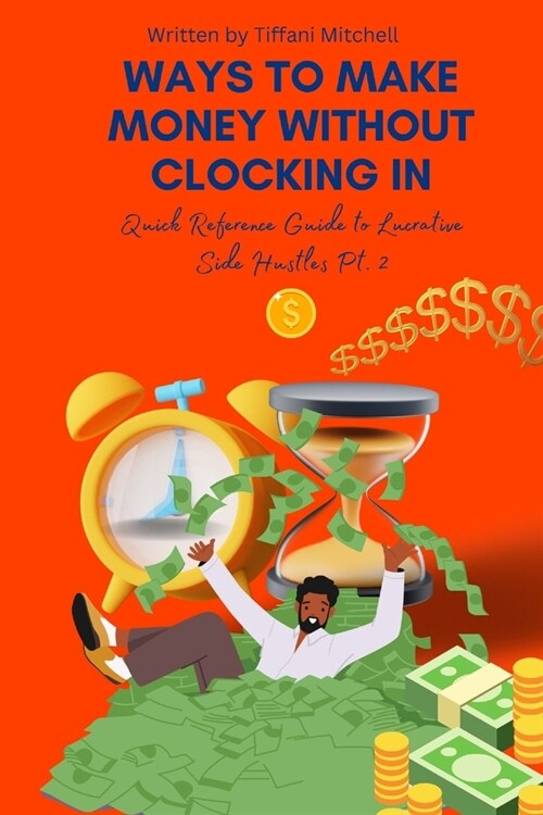 Ways to Make Money Without Clocking in: Quick Reference Guide to Lucrative Side Hustles Pt. 2 (Paperback)