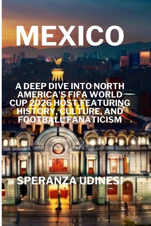 Mexico: A Deep Dive into North Americas FIFA World Cup 2026 Host, Featuring History, Culture, and Football Fanaticism (Paperback)