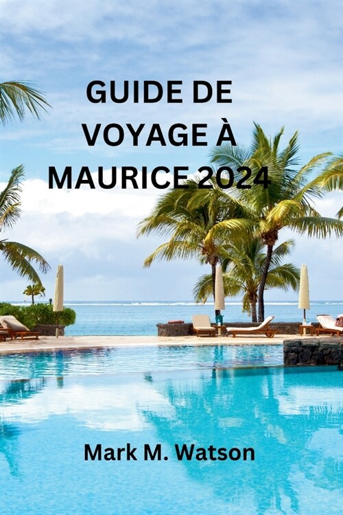 Guide de Voyage ?Maurice 2024: D?ouvrez lhistoire vibrante, les plages magnifiques, les richesses culturelles, les d?ices culinaires et les attrac (Paperback)
