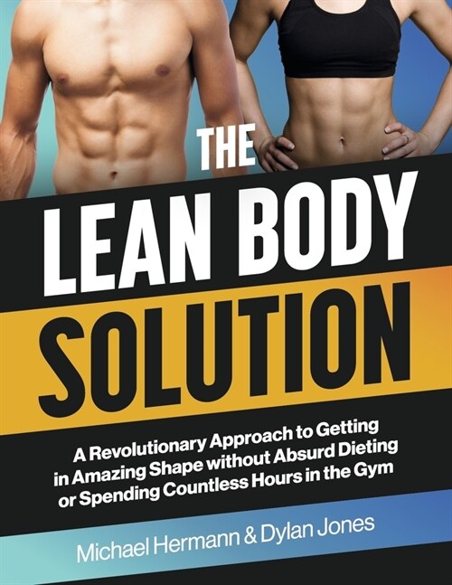The Lean Body Solution: A Revolutionary Approach to Getting in Amazing Shape Without Absurd Dieting or Spending Countless Hours in the Gym (Paperback)