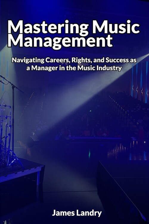 Mastering Music Management: Navigating Careers, Rights, and Success as a Manager in the Music Industry (Paperback)