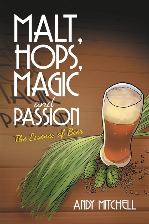 Malt, Hops, Magic and Passion: The Essence of Beer (Paperback)