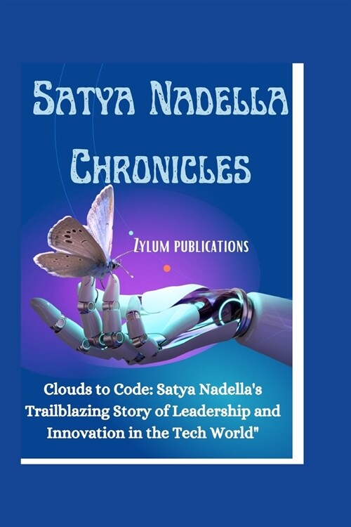 Satya Nadella Chronicles: Clouds to Code: Satya Nadellas Trailblazing Story of Leadership and Innovation in the Tech World (Paperback)