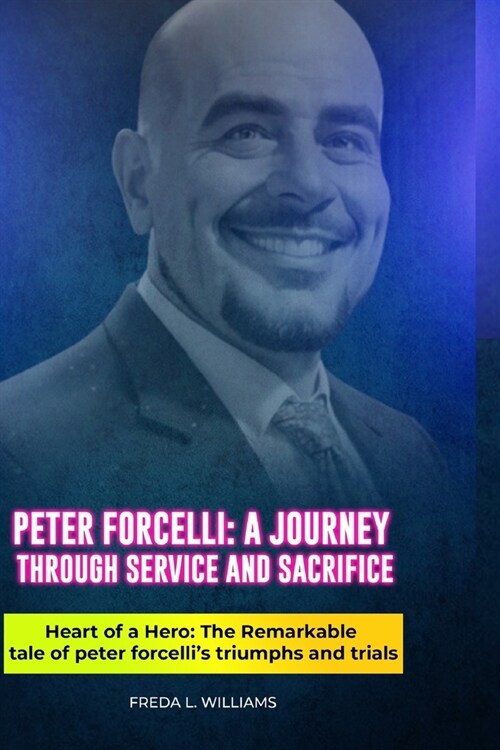 Peter Forcelli: A Journey Through Service and Sacrifice: Heart of a Hero: The Remarkable Tale of Peter Forcellis Triumphs and Trials (Paperback)