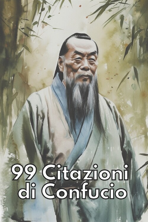 99 Citazioni di Confucio: Perle di Saggezza Orientale: Scopri lAntica Saggezza di Confucio per Illuminare la Vita Moderna - Un Tesoro di Conosc (Paperback)