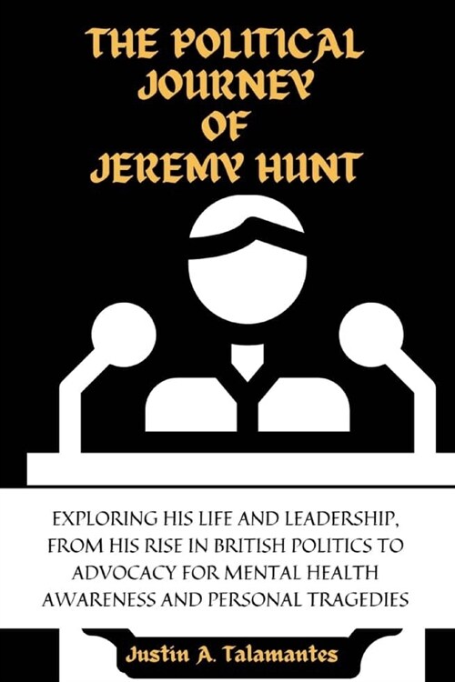 The Political Journey of Jeremy Hunt: Exploring His Life and Leadership, from his Rise in British Politics to Advocacy for Mental Health Awareness and (Paperback)