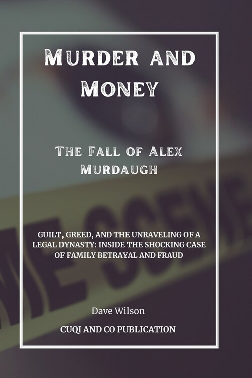 Murder and Money - The Fall of Alex Murdaugh: Guilt, Greed, and the Unraveling of a Legal Dynasty: Inside the Shocking Case of Family Betrayal and Fra (Paperback)