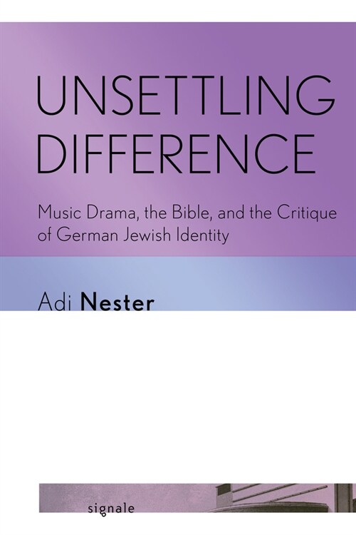 Unsettling Difference: Music Drama, the Bible, and the Critique of German Jewish Identity (Hardcover)