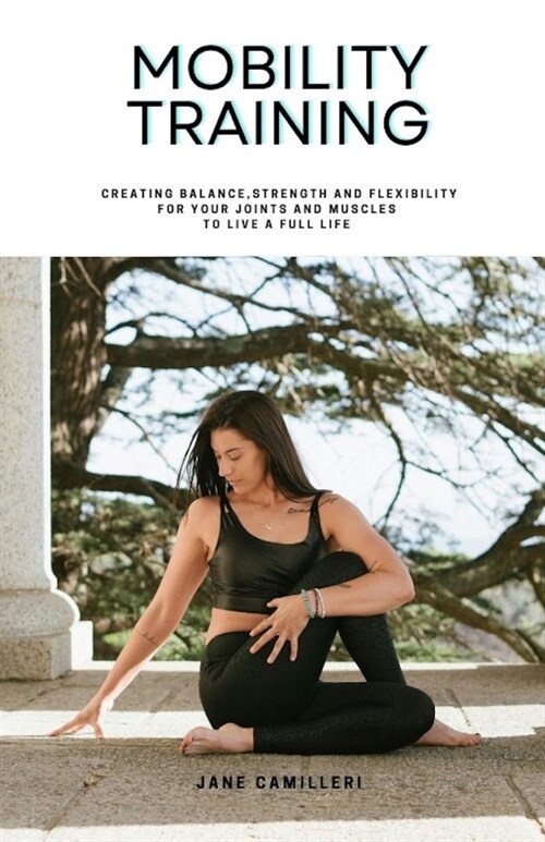 Mobility Training: Creating balance, strength and flexibility for your joints and muscles to live a full life. (Paperback)