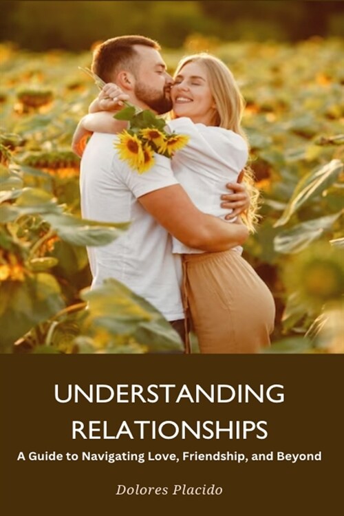 UNDERSTANDING RELATIONSHIP A Guide to Navigating Love, Friendship, and Beyond (Paperback)
