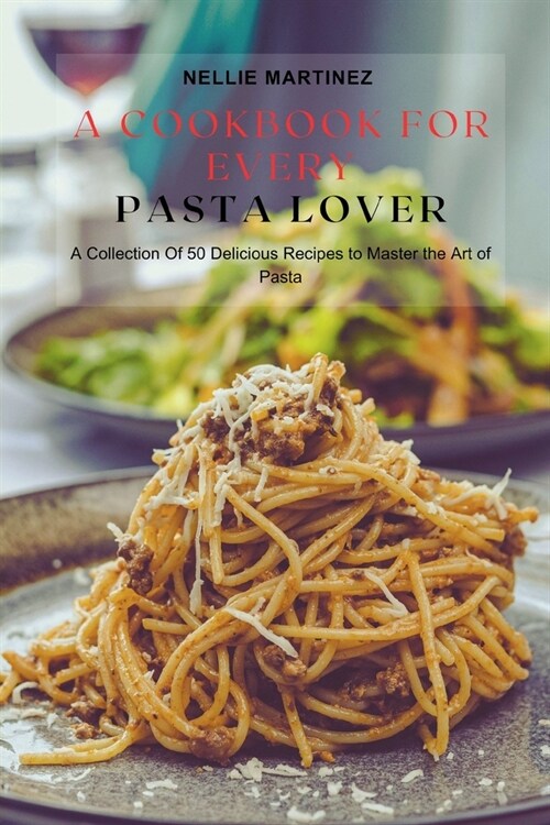 A Cookbook for Every Pasta Lover: A Collection Of 50 Delicious Recipes to Master the Art of Pasta (Paperback)