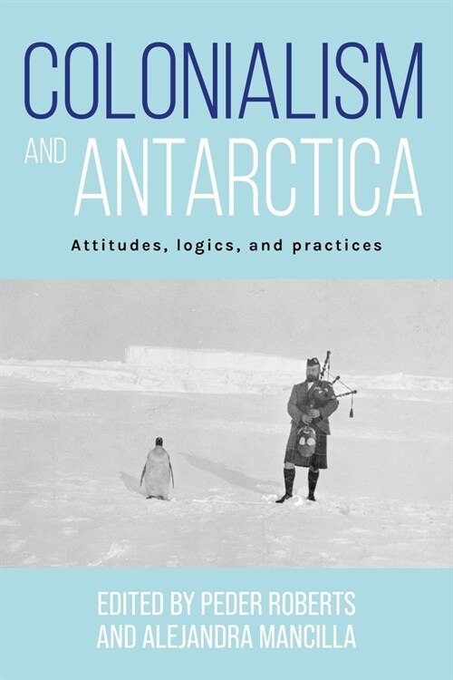 Colonialism and Antarctica : Attitudes, Logics, and Practices (Paperback)