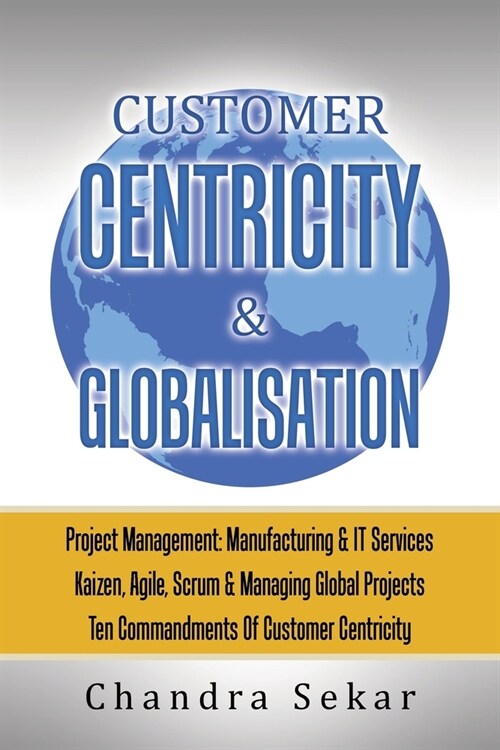 Customer Centricity & Globalisation: Project Management: Manufacturing & It Services (Paperback)