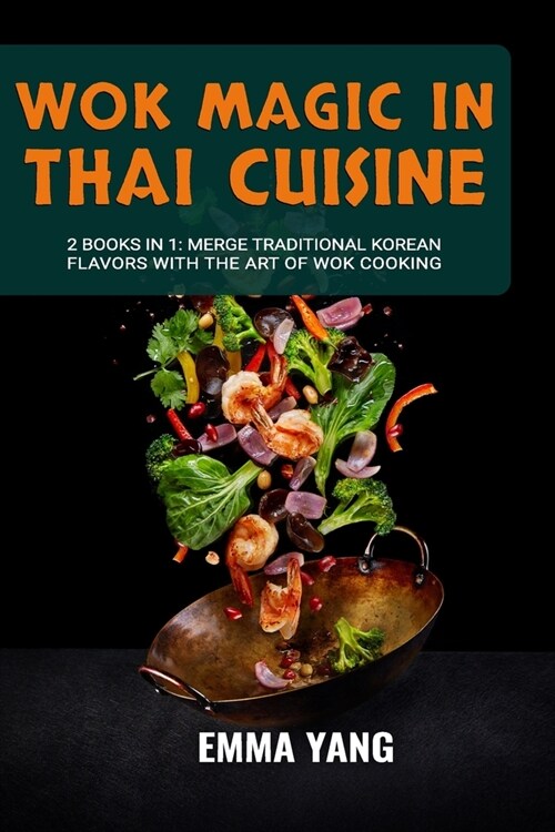 Wok Magic In Thai Cuisine: 2 Books In 1: Discover The Depth Of Thai Cooking with Wok Techniques (Paperback)