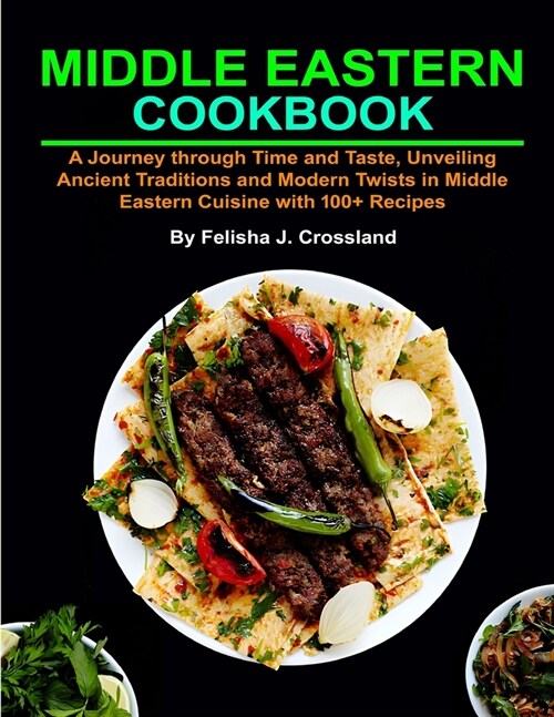 Middle Eastern Cookbook: A Journey through Time and Taste, Unveiling Ancient Traditions and Modern Twists in Middle Eastern Cuisine with 100+ R (Paperback)