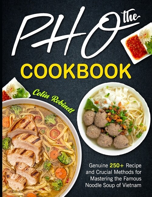 The Pho Cookbook: Genuine 250+ Recipe and Crucial Methods for Mastering the Famous Noodle Soup of Vietnam (Paperback)