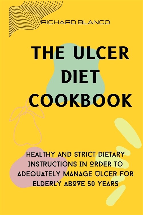 The Ulcer Diet Cookbook: Healthy And Strict Dietary Instructions In Order To Adequately Manage Ulcer For ELDERLY ABOVE 50 YEARS (Paperback)