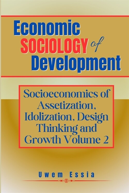 Economic Sociology of Development: SOCIOECONOMICS OF ASSETIZATION, IDOLIZATION, DESIGN THINKING AND GROWTH (Volume 2) (Paperback)