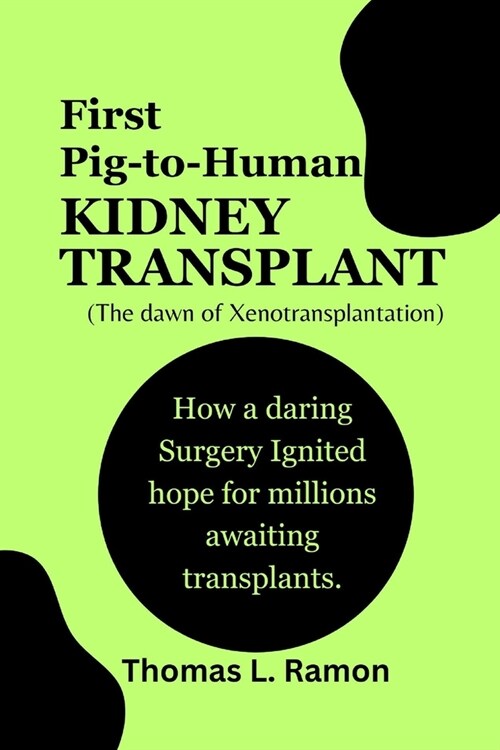 First Pig-to-Human Kidney Transplant (The dawn of Xenotransplantation): How a daring Surgery Ignited hope for millions awaiting transplants. (Paperback)