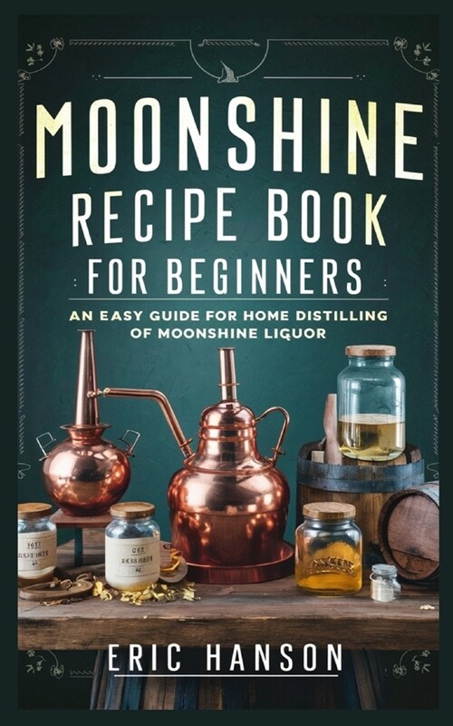 Moonshine Recipe Book for Beginners: An Easy Guide for Home Distilling of Moonshine Liquor (Paperback)