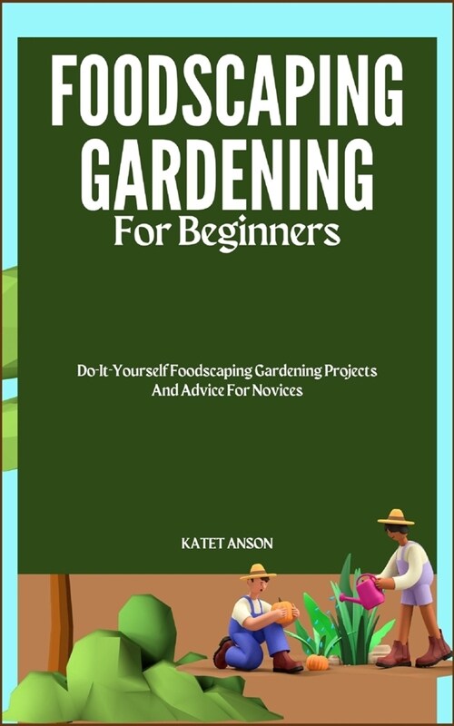 Foodscaping Gardening for Beginners: Do-It-Yourself Foodscaping Gardening Projects And Advice For Novices (Paperback)