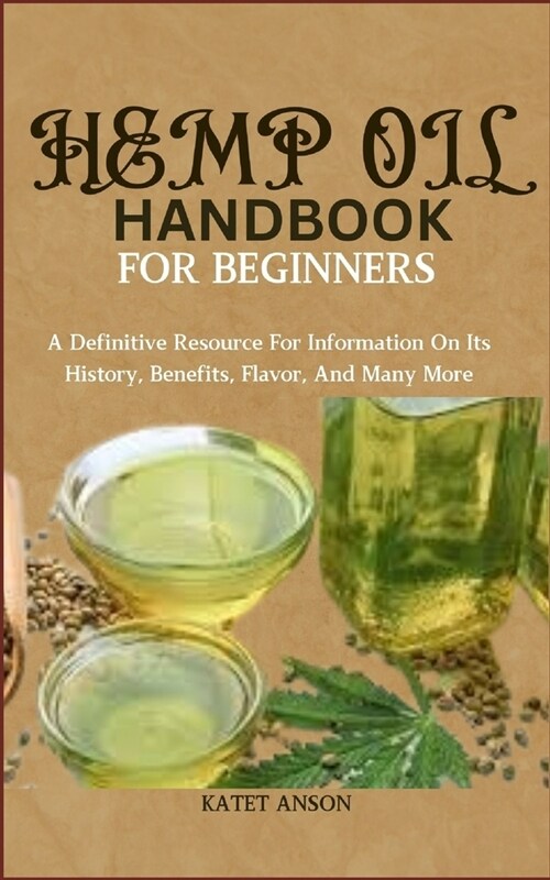 Hemp Oil Handbook for Beginners: A Definitive Resource For Information On Its History, Benefits, Flavor, And Many More (Paperback)