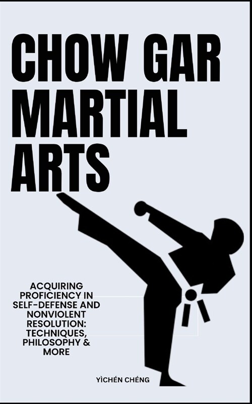Chow Gar Martial Arts: Acquiring Proficiency In Self-Defense And Nonviolent Resolution: Techniques, Philosophy & More (Paperback)