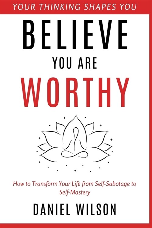 Believe You Are Worthy: How to Transform Your Life from Self-Sabotage to Self-Mastery (Paperback)