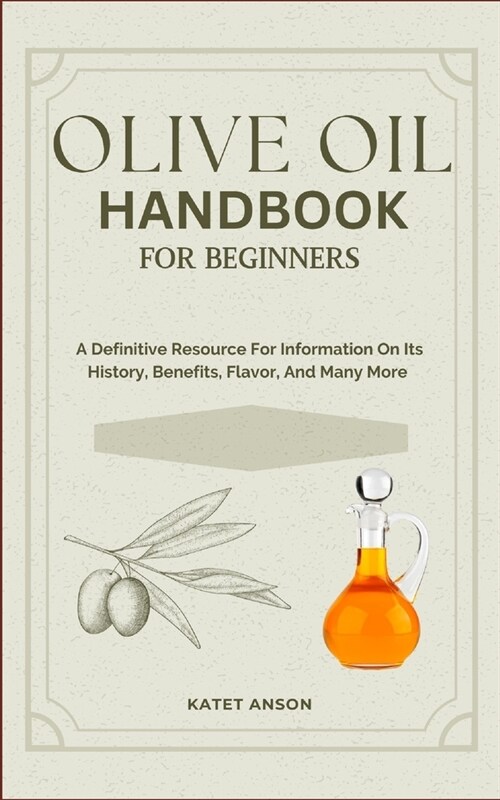 Olive Oil Handbook for Beginners: A Definitive Resource For Information On Its History, Benefits, Flavor, And Many More (Paperback)