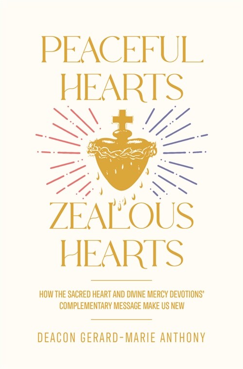 Peaceful Hearts, Zealous Hearts: How the Sacred Heart and Divine Mercy Devotions Complementary Messages Make Us New (Paperback)