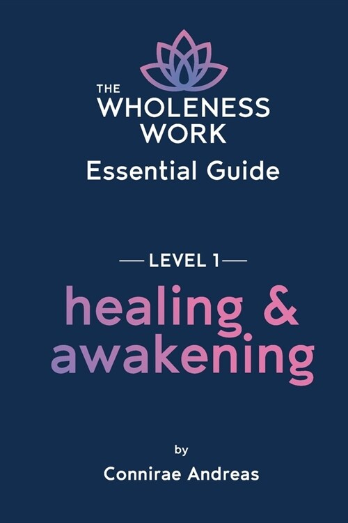 The Wholeness Work Essential Guide - Level I: Healing & Awakening (Paperback)