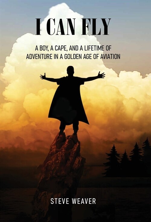 I Can Fly: A Boy, a Cape, and a Lifetime of Adventure in a Golden Age of Aviation (Hardcover)