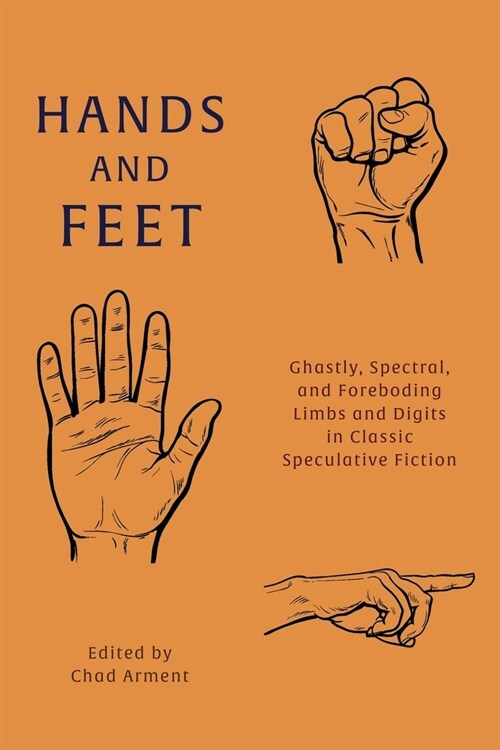 Hands and Feet: Ghastly, Spectral, and Foreboding Limbs and Digits in Classic Speculative Fiction (Paperback)