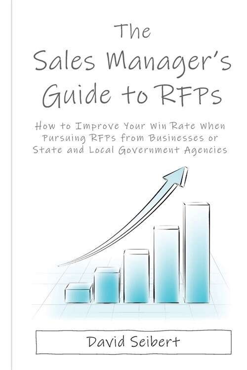 The Sales Managers Guide to RFPs: How to Improve Your Win Rate When Pursuing RFPs from Businesses or State and Local Government Agencies (Paperback)