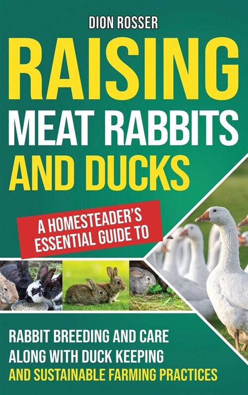 Raising Meat Rabbits and Ducks: A Homesteaders Essential Guide to Rabbit Breeding and Care Along With Duck Keeping and Sustainable Farming Practices (Hardcover)