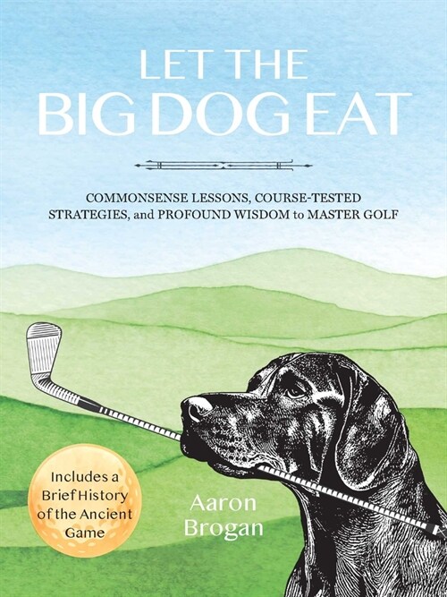 Let the Big Dog Eat: Commonsense Lessons, Course-Tested Strategies, and Profound Wisdom to Master Golf (Paperback)