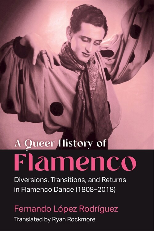 A Queer History of Flamenco: Diversions, Transitions, and Returns in Flamenco Dance (1808-2018) (Paperback)