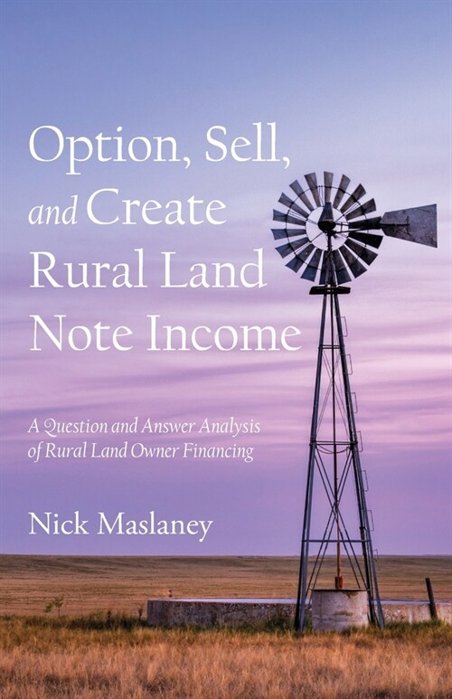 Option, Sell, and Create Rural Land Note Income: A Question and Answer Analysis of Rural Land Owner Financing (Paperback)