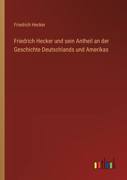 Friedrich Hecker und sein Antheil an der Geschichte Deutschlands und Amerikas (Paperback)