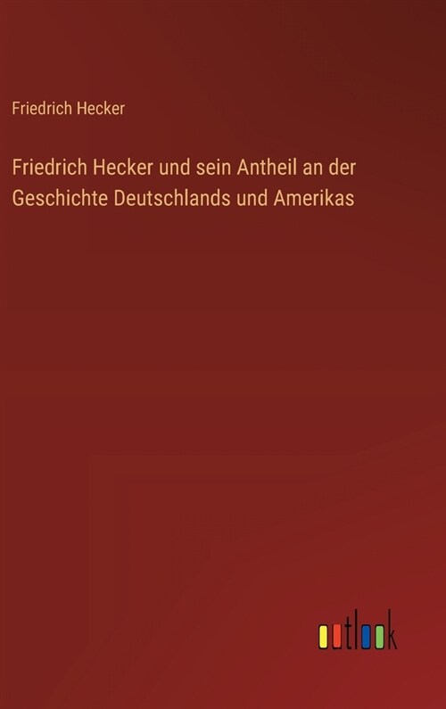 Friedrich Hecker und sein Antheil an der Geschichte Deutschlands und Amerikas (Hardcover)