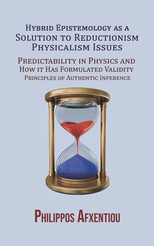 Hybrid Epistemology as a Solution to Reductionism-Physicalism Issues : Predictability in Physics and How it Has Formulated Validity Principles of Auth (Paperback)