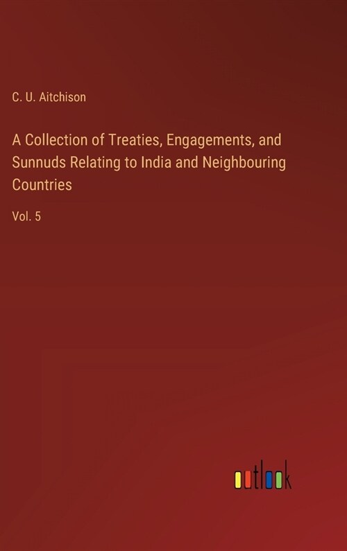 A Collection of Treaties, Engagements, and Sunnuds Relating to India and Neighbouring Countries: Vol. 5 (Hardcover)