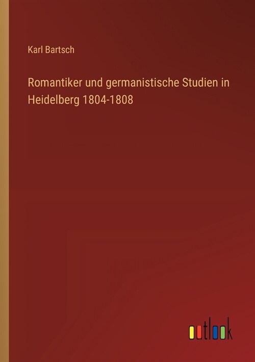 Romantiker und germanistische Studien in Heidelberg 1804-1808 (Paperback)