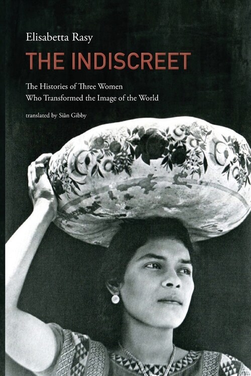 The Indiscreet: The Histories of Three Women Who Transformed the Image of the World (Paperback)