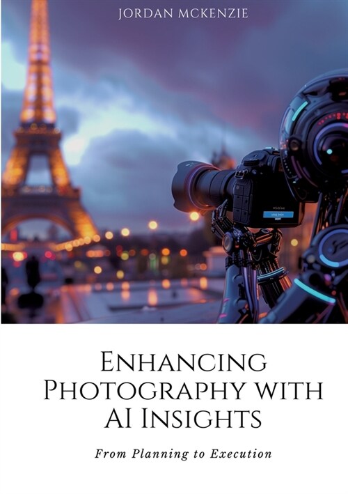 Enhancing Photography with AI Insights: From Planning to Execution (Paperback)